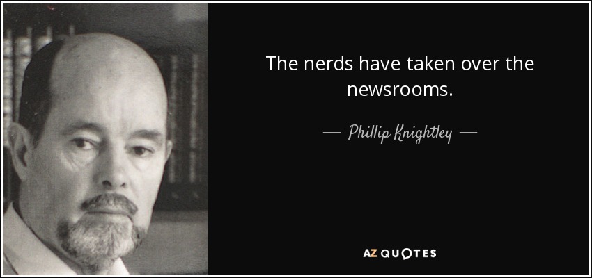The nerds have taken over the newsrooms. - Phillip Knightley