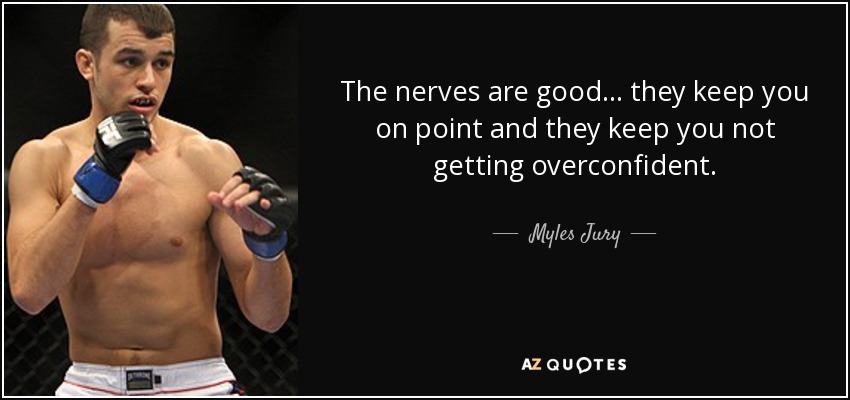 The nerves are good... they keep you on point and they keep you not getting overconfident. - Myles Jury
