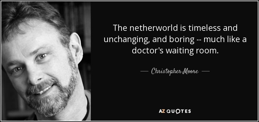 The netherworld is timeless and unchanging, and boring -- much like a doctor's waiting room. - Christopher Moore