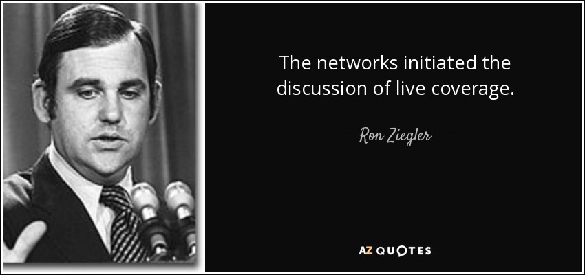 The networks initiated the discussion of live coverage. - Ron Ziegler