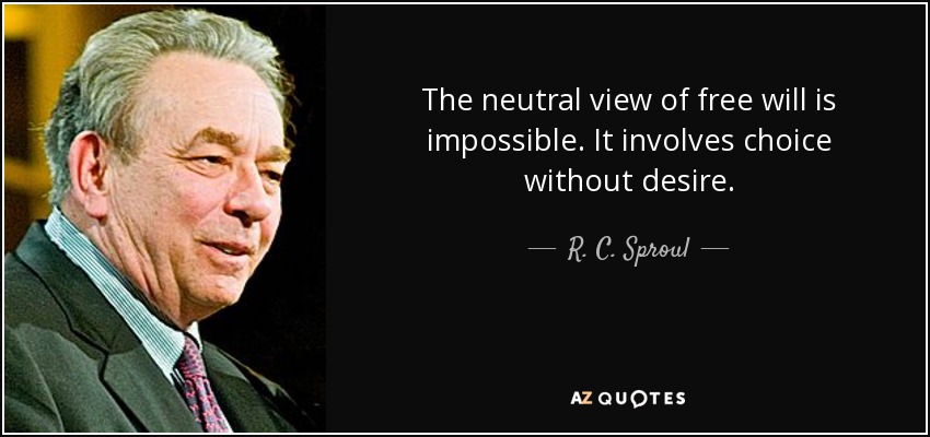 The neutral view of free will is impossible. It involves choice without desire. - R. C. Sproul