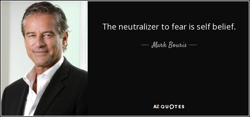 The neutralizer to fear is self belief. - Mark Bouris