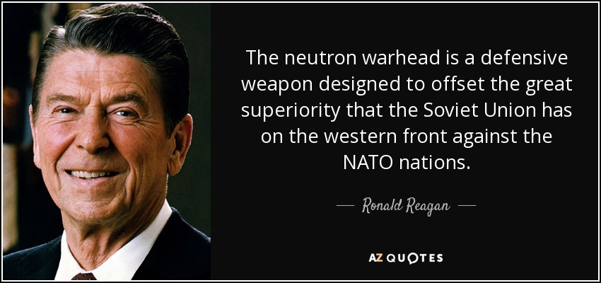 The neutron warhead is a defensive weapon designed to offset the great superiority that the Soviet Union has on the western front against the NATO nations. - Ronald Reagan