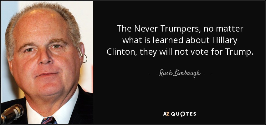 The Never Trumpers, no matter what is learned about Hillary Clinton, they will not vote for Trump. - Rush Limbaugh
