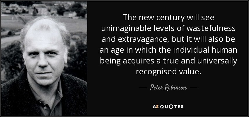 The new century will see unimaginable levels of wastefulness and extravagance, but it will also be an age in which the individual human being acquires a true and universally recognised value. - Peter Robinson