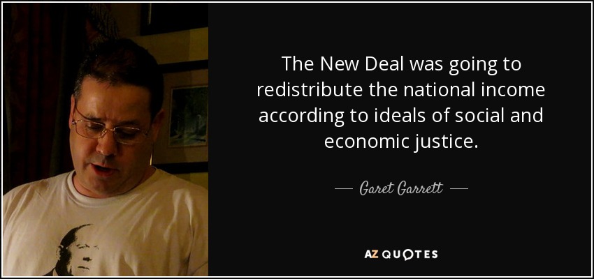 The New Deal was going to redistribute the national income according to ideals of social and economic justice. - Garet Garrett