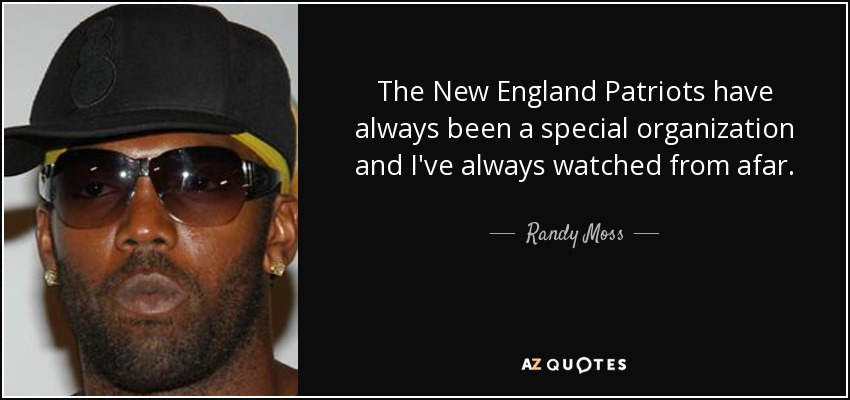 The New England Patriots have always been a special organization and I've always watched from afar. - Randy Moss