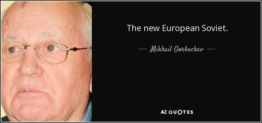 The new European Soviet. - Mikhail Gorbachev
