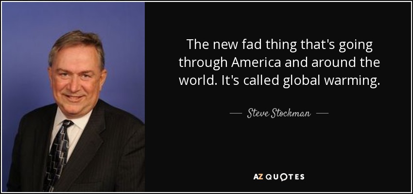 The new fad thing that's going through America and around the world. It's called global warming. - Steve Stockman