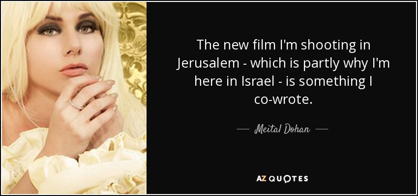 The new film I'm shooting in Jerusalem - which is partly why I'm here in Israel - is something I co-wrote. - Meital Dohan
