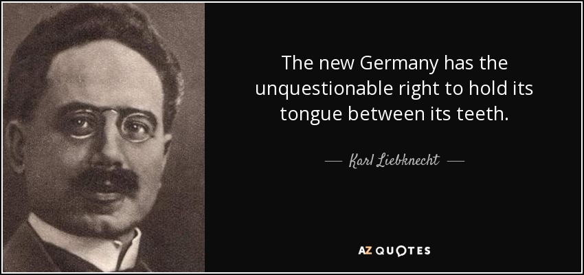 The new Germany has the unquestionable right to hold its tongue between its teeth. - Karl Liebknecht