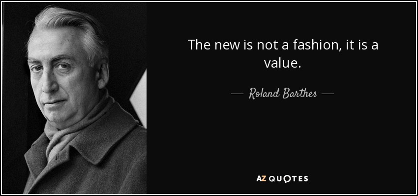 The new is not a fashion, it is a value. - Roland Barthes
