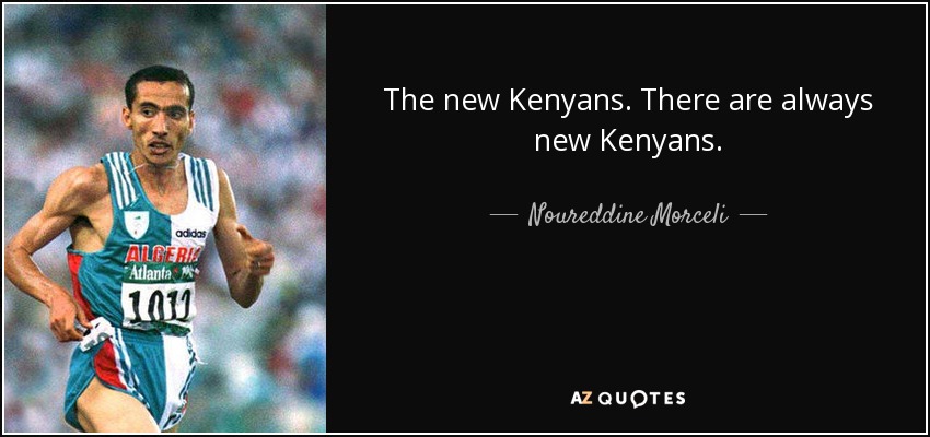 The new Kenyans. There are always new Kenyans. - Noureddine Morceli