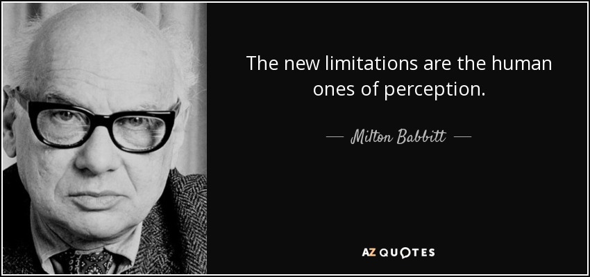 The new limitations are the human ones of perception. - Milton Babbitt