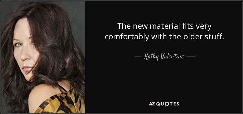 The new material fits very comfortably with the older stuff. - Kathy Valentine