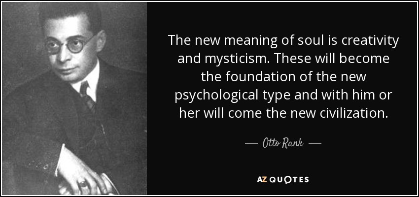 The new meaning of soul is creativity and mysticism. These will become the foundation of the new psychological type and with him or her will come the new civilization. - Otto Rank