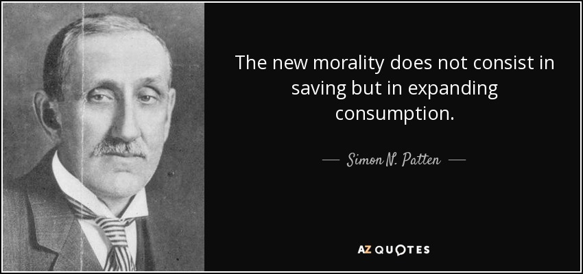The new morality does not consist in saving but in expanding consumption. - Simon N. Patten
