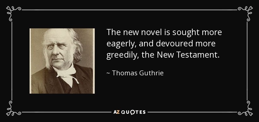 The new novel is sought more eagerly, and devoured more greedily, the New Testament. - Thomas Guthrie