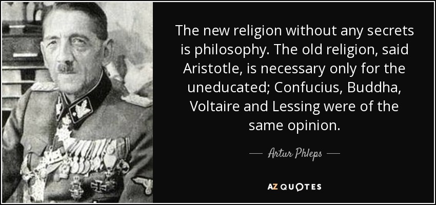 The new religion without any secrets is philosophy. The old religion, said Aristotle, is necessary only for the uneducated; Confucius, Buddha, Voltaire and Lessing were of the same opinion. - Artur Phleps