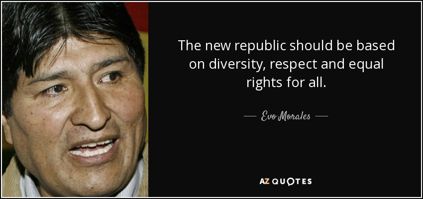 The new republic should be based on diversity, respect and equal rights for all. - Evo Morales