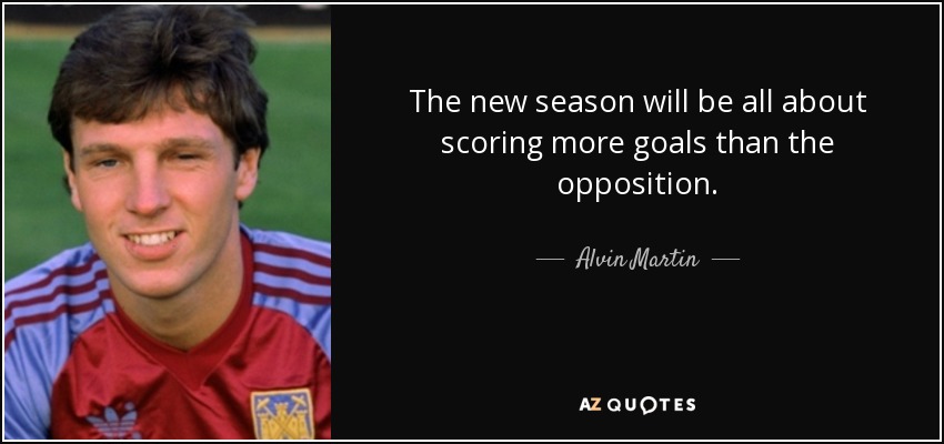 The new season will be all about scoring more goals than the opposition. - Alvin Martin