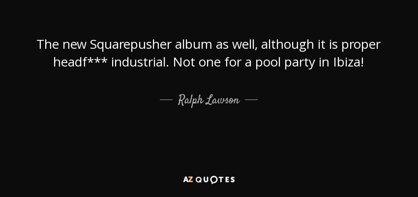 The new Squarepusher album as well, although it is proper headf*** industrial. Not one for a pool party in Ibiza! - Ralph Lawson