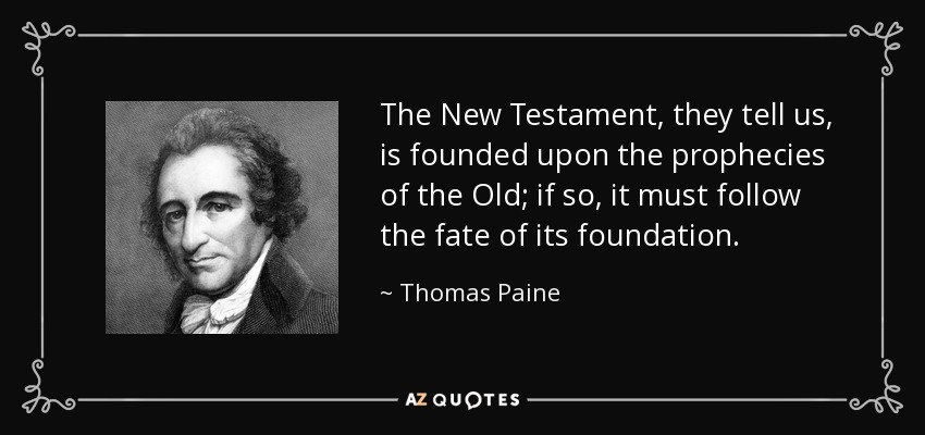 The New Testament, they tell us, is founded upon the prophecies of the Old; if so, it must follow the fate of its foundation. - Thomas Paine
