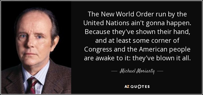 The New World Order run by the United Nations ain't gonna happen. Because they've shown their hand, and at least some corner of Congress and the American people are awake to it: they've blown it all. - Michael Moriarty