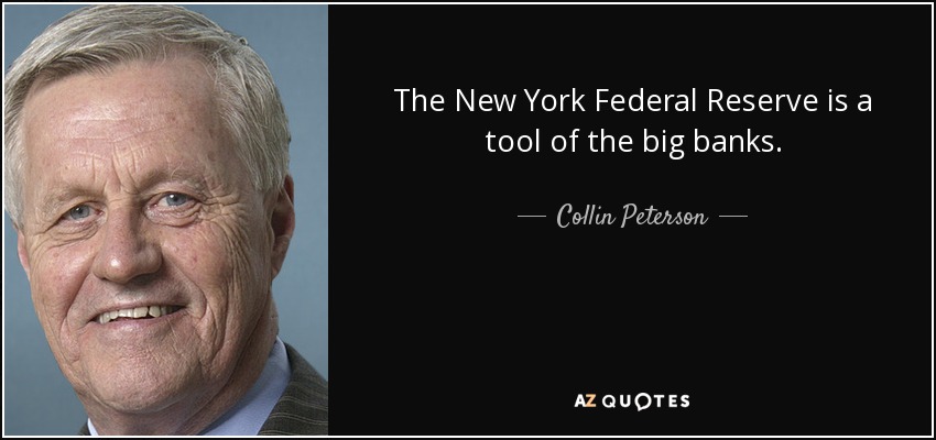 The New York Federal Reserve is a tool of the big banks. - Collin Peterson