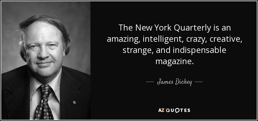 The New York Quarterly is an amazing, intelligent, crazy, creative, strange, and indispensable magazine. - James Dickey