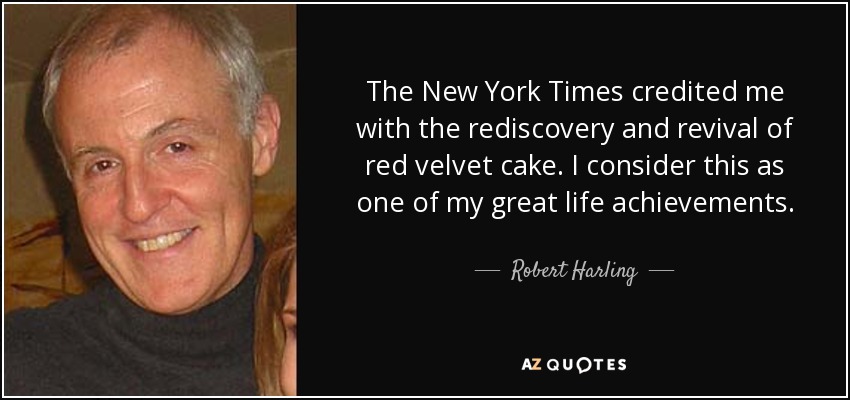 The New York Times credited me with the rediscovery and revival of red velvet cake. I consider this as one of my great life achievements. - Robert Harling