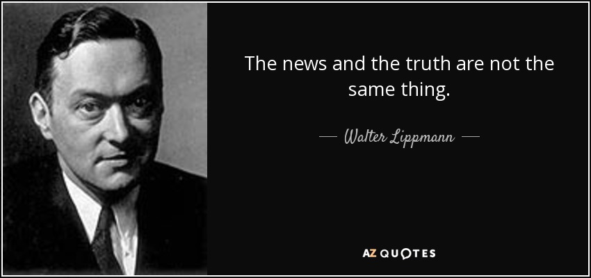 The news and the truth are not the same thing. - Walter Lippmann