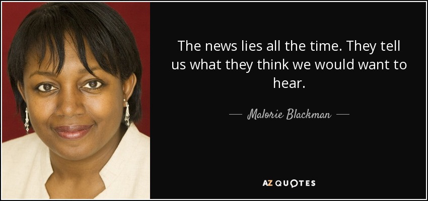 The news lies all the time. They tell us what they think we would want to hear. - Malorie Blackman