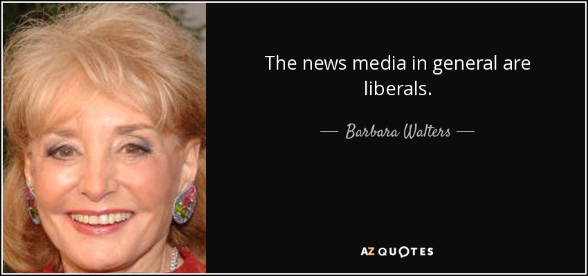The news media in general are liberals. - Barbara Walters