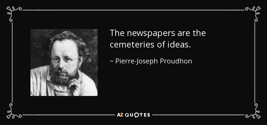 The newspapers are the cemeteries of ideas. - Pierre-Joseph Proudhon