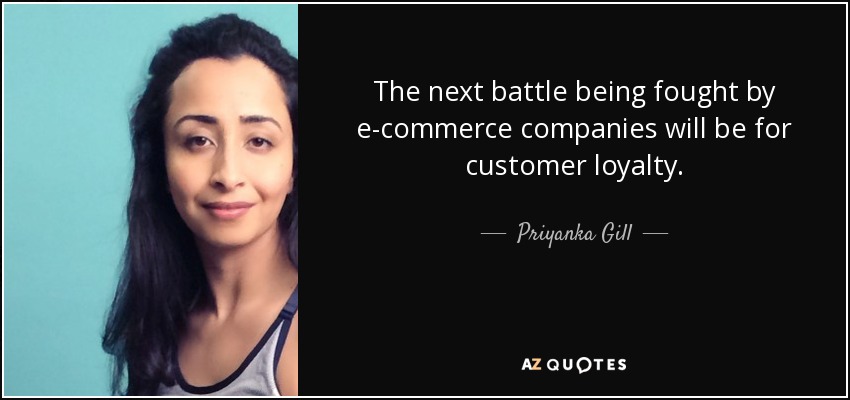 The next battle being fought by e-commerce companies will be for customer loyalty. - Priyanka Gill