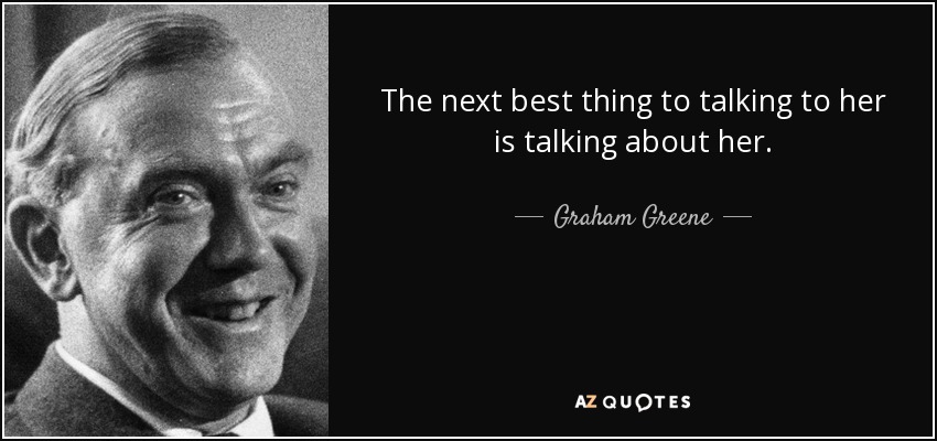 The next best thing to talking to her is talking about her. - Graham Greene
