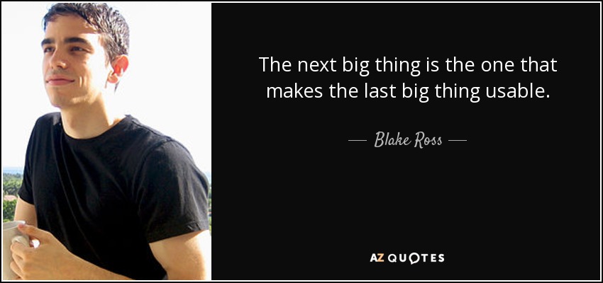 The next big thing is the one that makes the last big thing usable. - Blake Ross