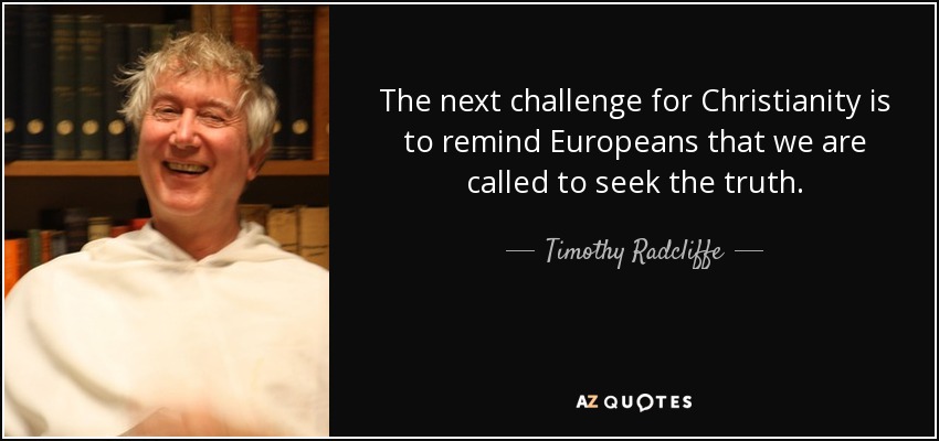 The next challenge for Christianity is to remind Europeans that we are called to seek the truth. - Timothy Radcliffe