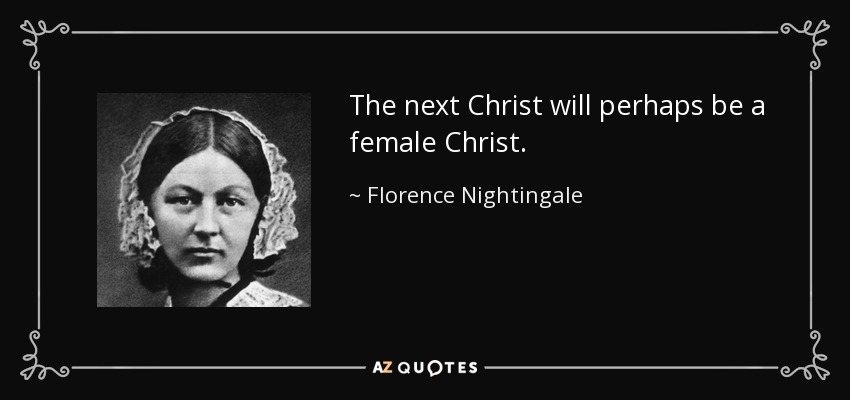 The next Christ will perhaps be a female Christ. - Florence Nightingale