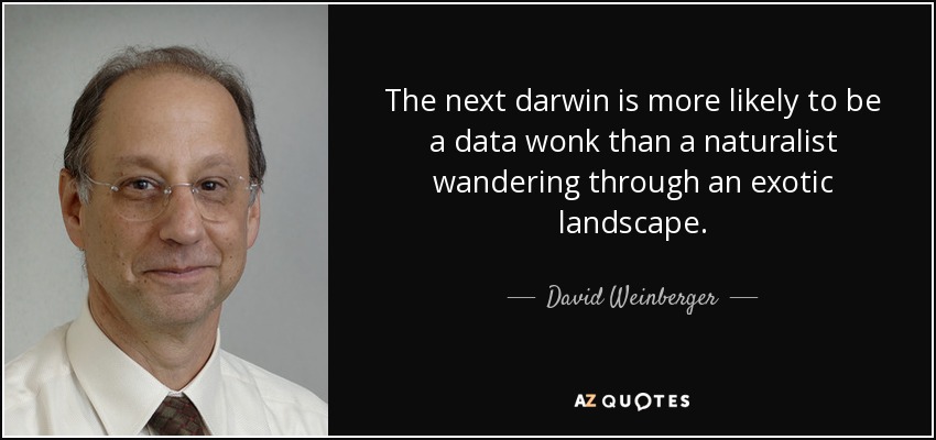 The next darwin is more likely to be a data wonk than a naturalist wandering through an exotic landscape. - David Weinberger
