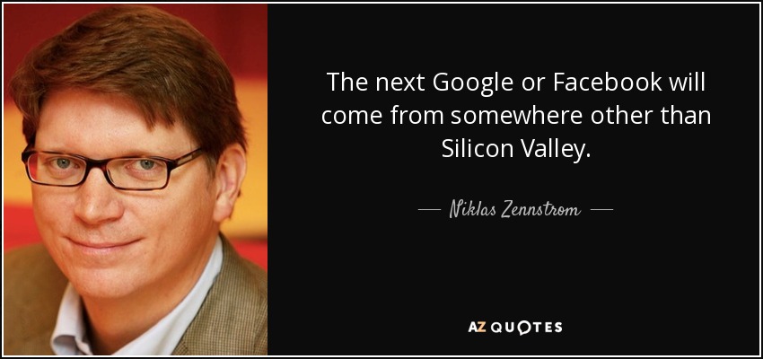 The next Google or Facebook will come from somewhere other than Silicon Valley. - Niklas Zennstrom