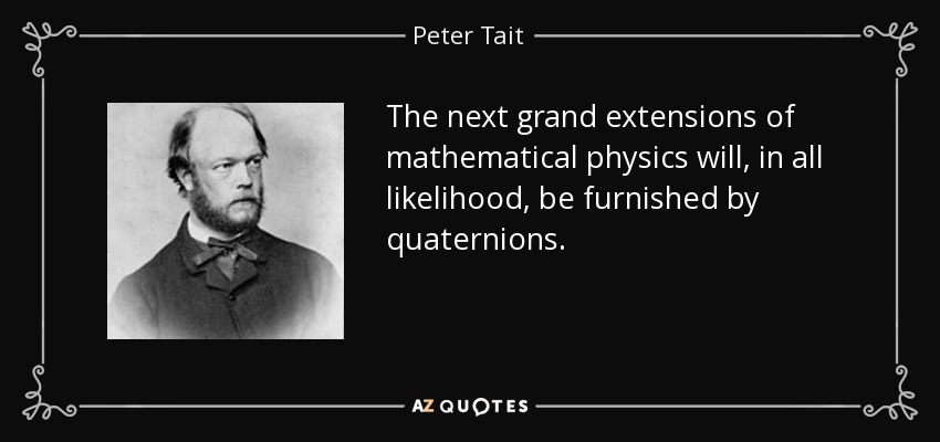 The next grand extensions of mathematical physics will, in all likelihood, be furnished by quaternions. - Peter Tait