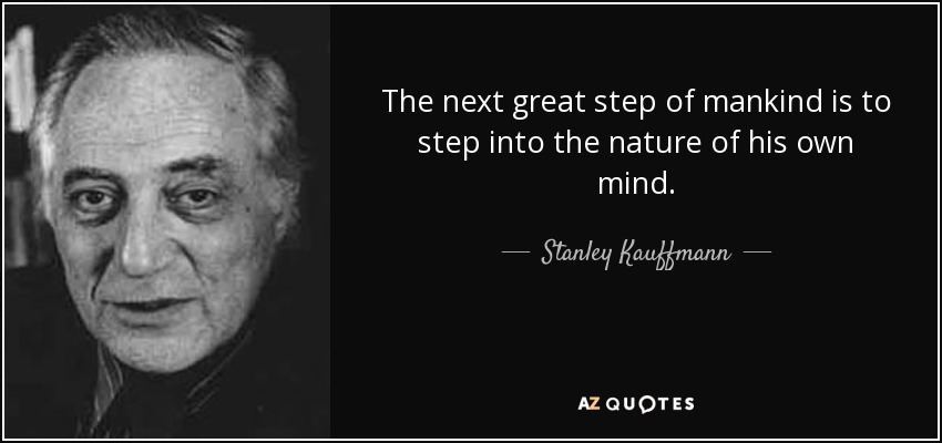The next great step of mankind is to step into the nature of his own mind. - Stanley Kauffmann