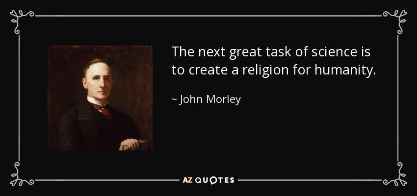 The next great task of science is to create a religion for humanity. - John Morley, 1st Viscount Morley of Blackburn