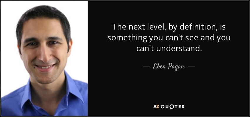 The next level, by definition, is something you can't see and you can't understand. - Eben Pagan
