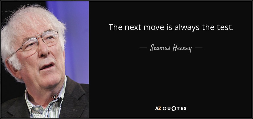 The next move is always the test. - Seamus Heaney