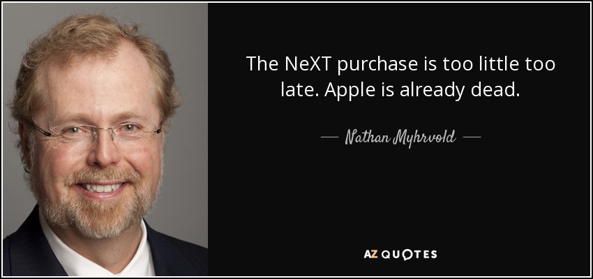 The NeXT purchase is too little too late. Apple is already dead. - Nathan Myhrvold