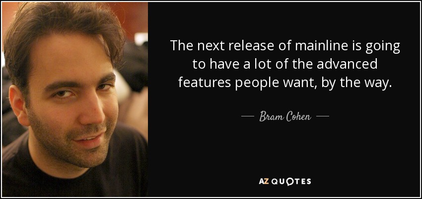 The next release of mainline is going to have a lot of the advanced features people want, by the way. - Bram Cohen