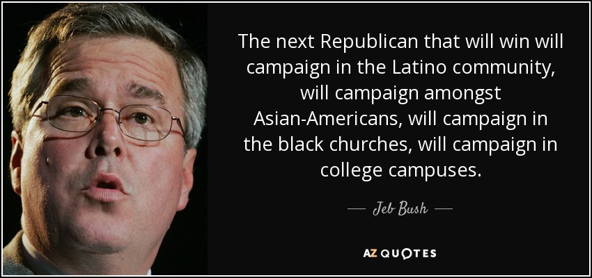 The next Republican that will win will campaign in the Latino community, will campaign amongst Asian-Americans, will campaign in the black churches, will campaign in college campuses. - Jeb Bush